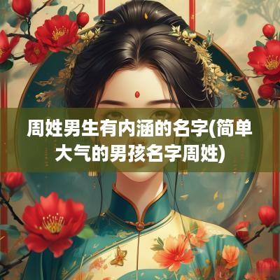 周姓男生有内涵的名字(简单大气的男孩名字周姓)