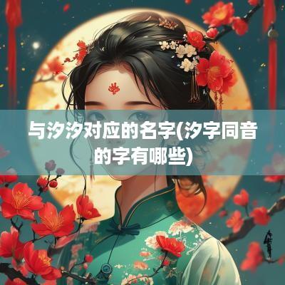 与汐汐对应的名字(汐字同音的字有哪些)