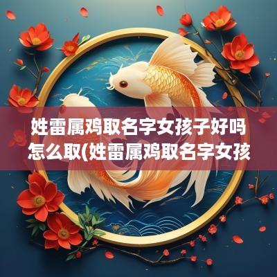 姓雷属鸡取名字女孩子好吗怎么取(姓雷属鸡取名字女孩子好吗)