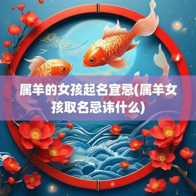 属羊的女孩起名宜忌(属羊女孩取名忌讳什么)