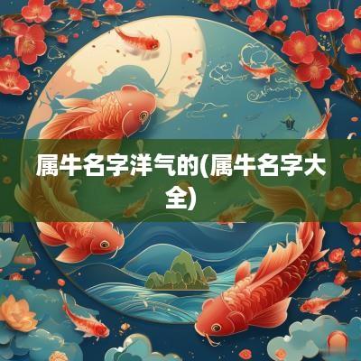 属牛名字洋气的(属牛名字大全)