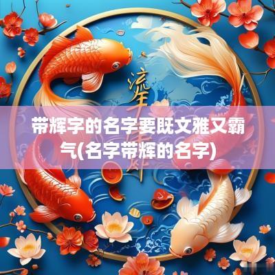 带辉字的名字要既文雅又霸气(名字带辉的名字)