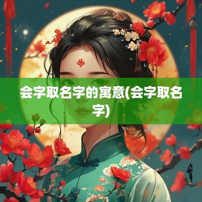 会字取名字的寓意(会字取名字)