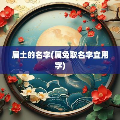 属土的名字(属兔取名字宜用字)