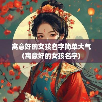 寓意好的女孩名字简单大气(寓意好的女孩名字)