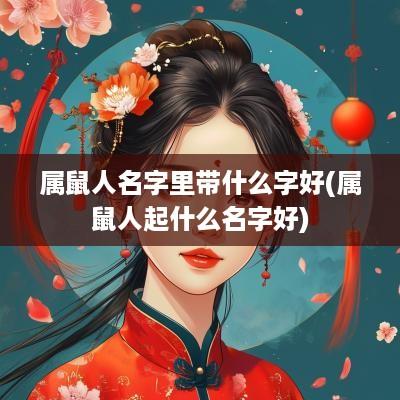属鼠人名字里带什么字好(属鼠人起什么名字好)
