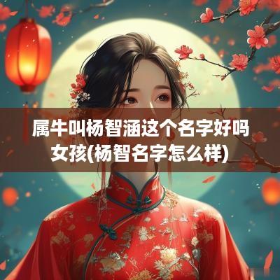 属牛叫杨智涵这个名字好吗女孩(杨智名字怎么样)