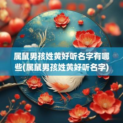 属鼠男孩姓黄好听名字有哪些(属鼠男孩姓黄好听名字)