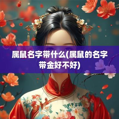属鼠名字带什么(属鼠的名字带金好不好)