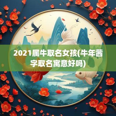 2025属牛取名女孩(蛇年茜字取名寓意好吗)