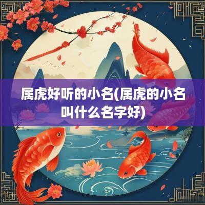 属虎好听的小名(属虎的小名叫什么名字好)