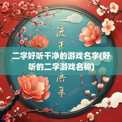 二字好听干净的游戏名字(好听的二字游戏名称)