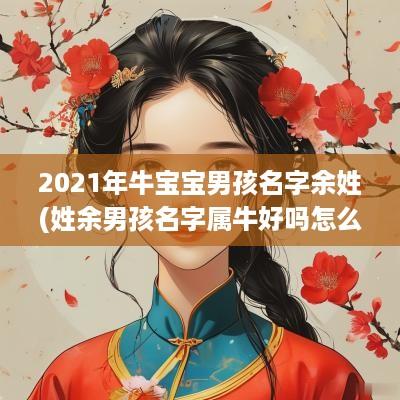 2025年牛宝宝男孩名字余姓(姓余男孩名字属牛好吗怎么取)