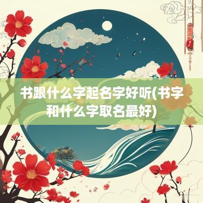 书跟什么字起名字好听(书字和什么字取名最好)