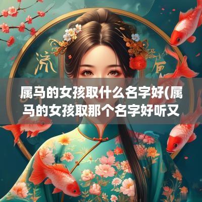 属马的女孩取什么名字好(属马的女孩取那个名字好听又吉祥)