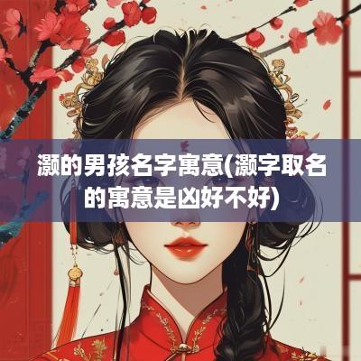 灏的男孩名字寓意(灏字取名的寓意是凶好不好)