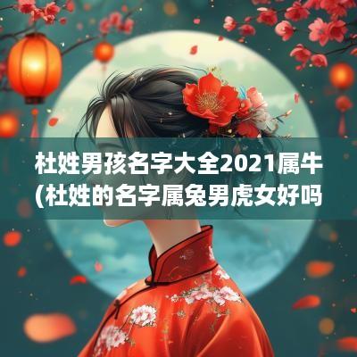 杜姓男孩名字大全2025属牛(杜姓的名字属兔男虎女好吗怎么取)