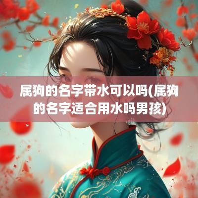 属狗的名字带水可以吗(属狗的名字适合用水吗男孩)