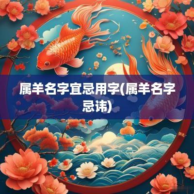属羊名字宜忌用字(属羊名字忌讳)