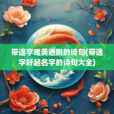 带逸字唯美洒脱的诗句(带逸字好起名字的诗句大全)