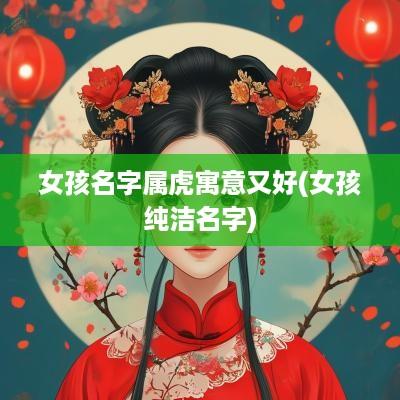 女孩名字属虎寓意又好(女孩纯洁名字)