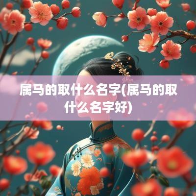 属马的取什么名字(属马的取什么名字好)