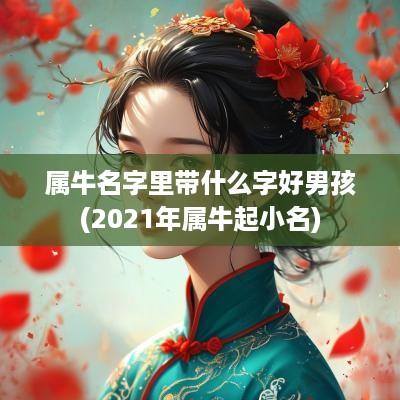 属牛名字里带什么字好男孩(2025年属牛起小名)