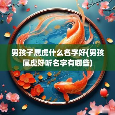 男孩子属虎什么名字好(男孩属虎好听名字有哪些)