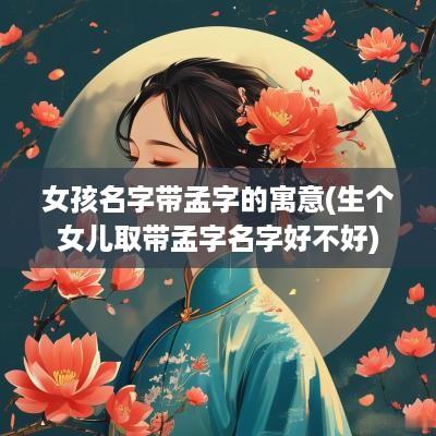 女孩名字带孟字的寓意(生个女儿取带孟字名字好不好)