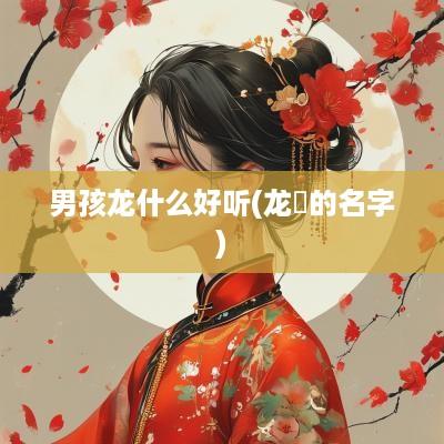 男孩龙什么好听(龙玥的名字)
