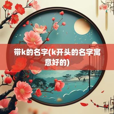 带k的名字(k开头的名字寓意好的)