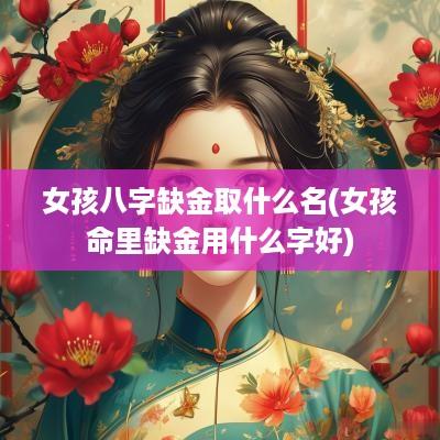 女孩八字缺金取什么名(女孩命里缺金用什么字好)