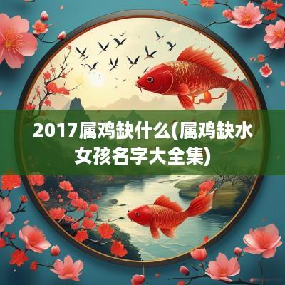2017属鸡缺什么(属鸡缺水女孩名字大全集)