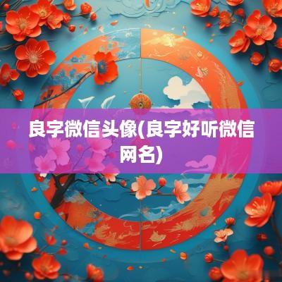 良字微信头像(良字好听微信网名)