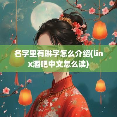 名字里有琳字怎么介绍(linx酒吧中文怎么读)