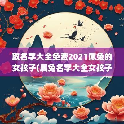 取名字大全免费2025属兔的女孩子(属兔名字大全女孩子)