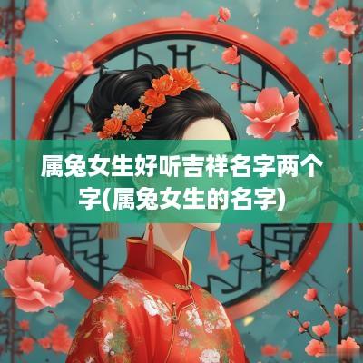 属兔女生好听吉祥名字两个字(属兔女生的名字)