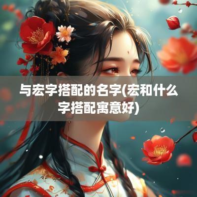 与宏字搭配的名字(宏和什么字搭配寓意好)
