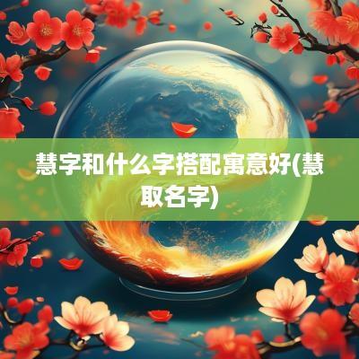 慧字和什么字搭配寓意好(慧取名字)
