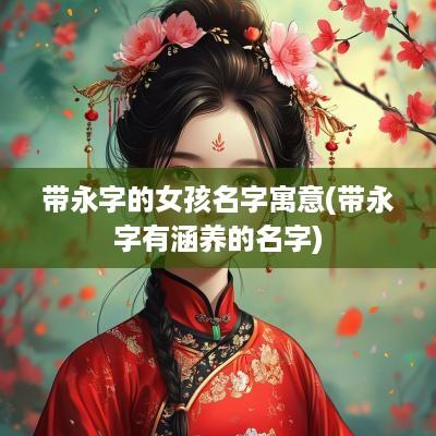 带永字的女孩名字寓意(带永字有涵养的名字)