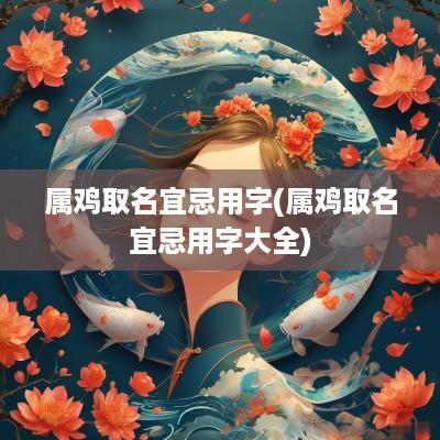 属鸡取名宜忌用字(属鸡取名宜忌用字大全)