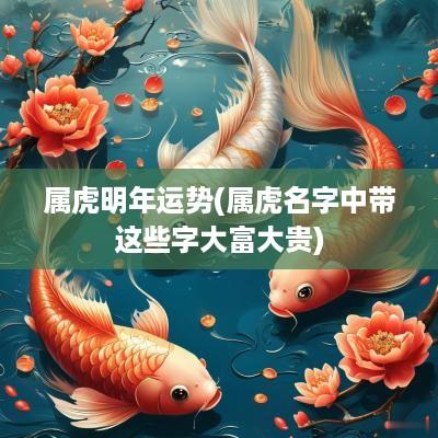 属虎明年运势(属虎名字中带这些字大富大贵)