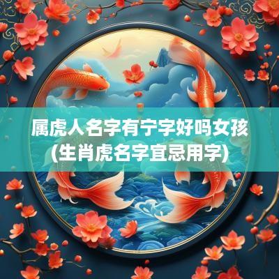 属虎人名字有宁字好吗女孩(生肖虎名字宜忌用字)