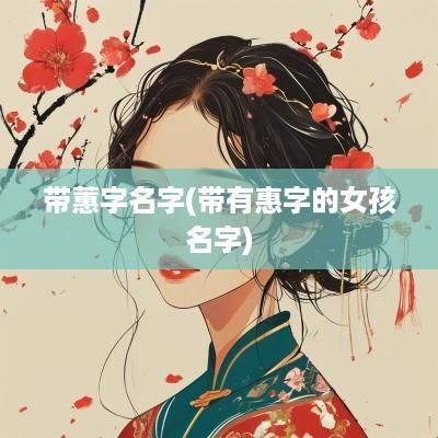 带蕙字名字(带有惠字的女孩名字)