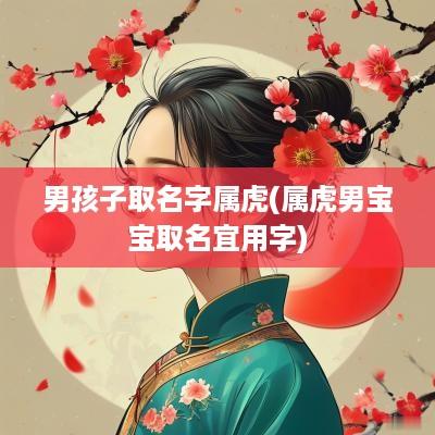 男孩子取名字属虎(属虎男宝宝取名宜用字)