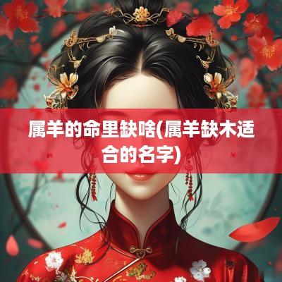 属羊的命里缺啥(属羊缺木适合的名字)