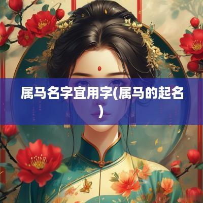 属马名字宜用字(属马的起名)
