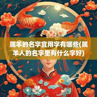 属羊的名字宜用字有哪些(属羊人的名字里有什么字好)