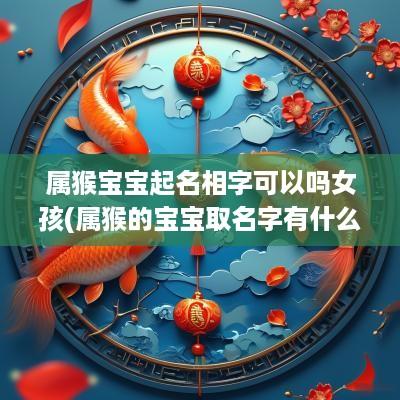 属猴宝宝起名相字可以吗女孩(属猴的宝宝取名字有什么讲究)