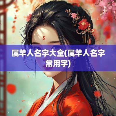 属羊人名字大全(属羊人名字常用字)